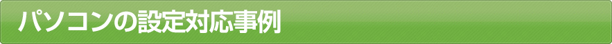 パソコンの設定対応事例