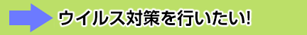 ウイルス対策を行いたい！