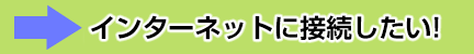 インターネットに接続したい！