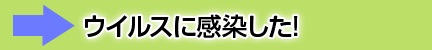 ウイルスに感染した！