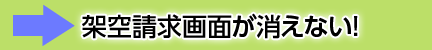 架空請求画面が消えない！