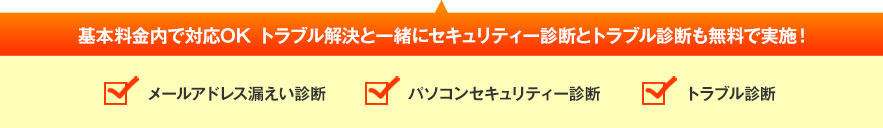 基本料金内で対応OK トラブル解決と一緒にセキュリティー診断とトラブル診断も無料で実施！