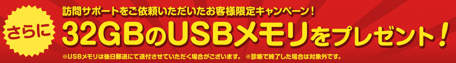 訪問サポートをご依頼いただいたお客様限定キャンペーン！ 32GBのUSBメモリをプレゼント！