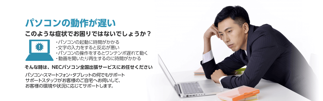 パソコンの動作が遅い そんな時は、NECパソコン全国出張サービスにお任せください