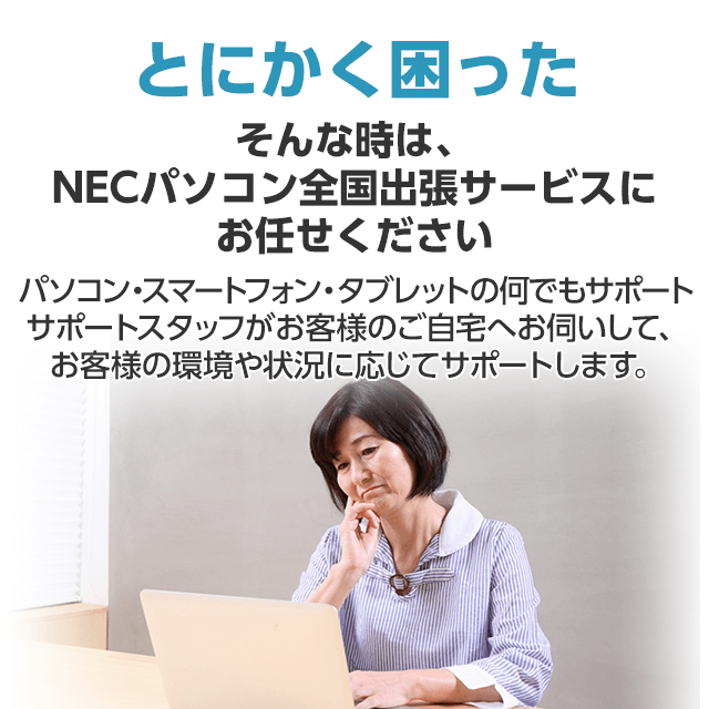 とにかく困った そんな時は、NECパソコン全国出張サービスにお任せください