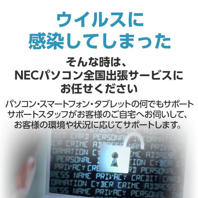 ウイルスに感染してしまった そんな時は、NECパソコン全国出張サービスにお任せください