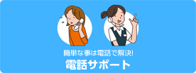 簡単なことは電話で解決！電話サポート