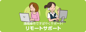 遠隔操作ですばやくサポート！