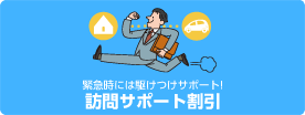 緊急時には駆けつけサポート！訪問サポート割引